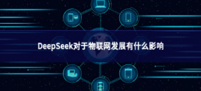 >DeepSeek對(duì)于物聯(lián)網(wǎng)發(fā)展有什么影響
